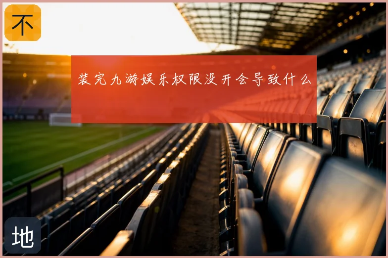 装完九游娱乐权限没开会导致什么