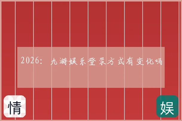 2026：九游娱乐登录方式有变化吗