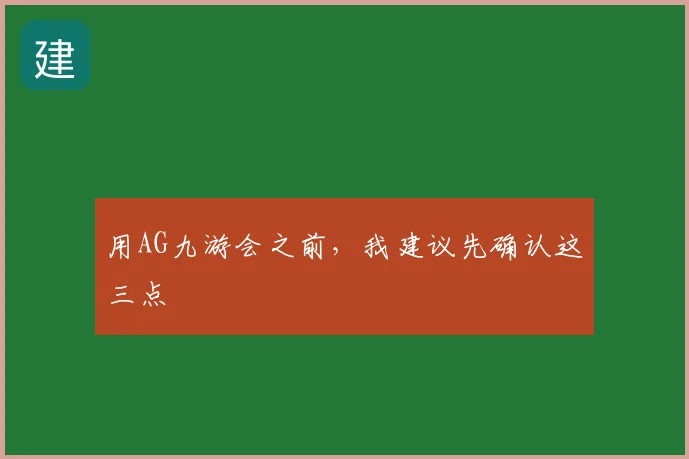 用AG九游会之前，我建议先确认这三点